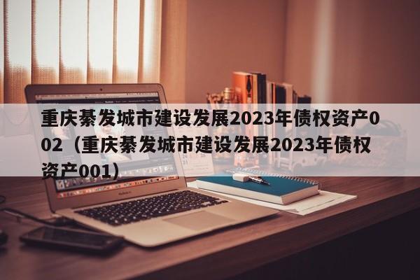 重庆綦发城市建设发展2023年债权资产002（重庆綦发城市建设发展2023年债权资产001）