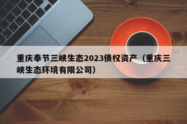 重庆奉节三峡生态2023债权资产（重庆三峡生态环境有限公司）