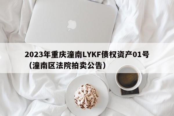 2023年重庆潼南LYKF债权资产01号（潼南区法院拍卖公告）