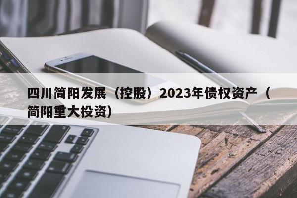 四川简阳发展（控股）2023年债权资产（简阳重大投资）