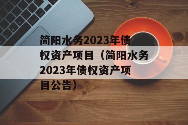 简阳水务2023年债权资产项目（简阳水务2023年债权资产项目公告）