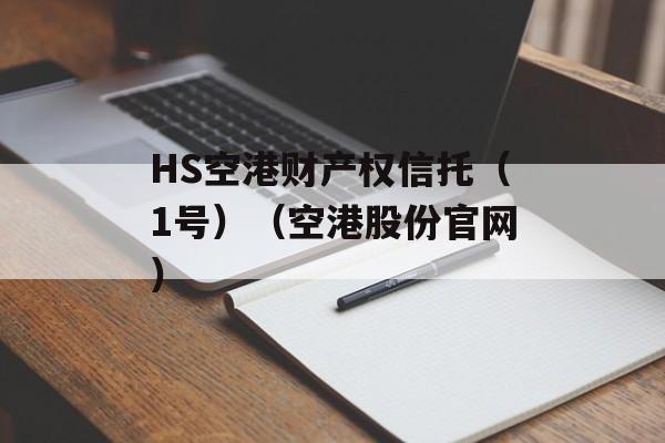 HS空港财产权信托（1号）（空港股份官网）