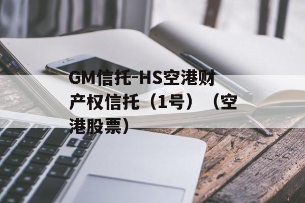 GM信托-HS空港财产权信托（1号）（空港股票）