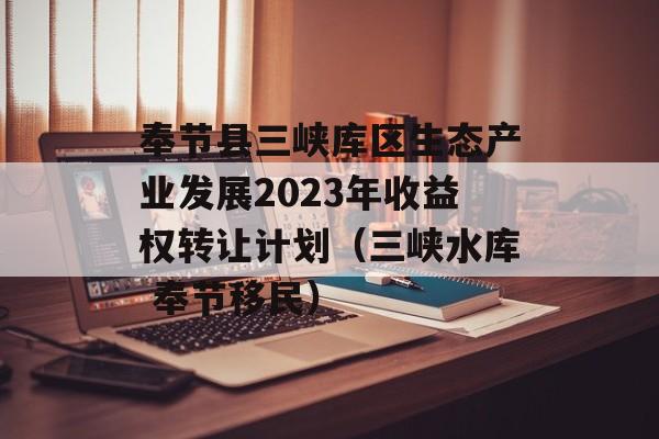 奉节县三峡库区生态产业发展2023年收益权转让计划（三峡水库 奉节移民）
