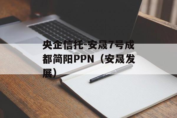 央企信托-安晟7号成都简阳PPN（安晟发展）