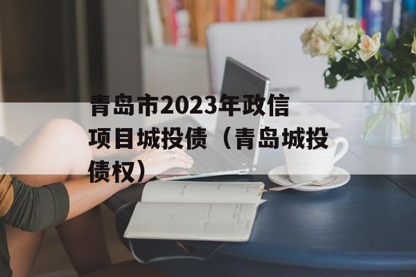 青岛市2023年政信项目城投债（青岛城投债权）