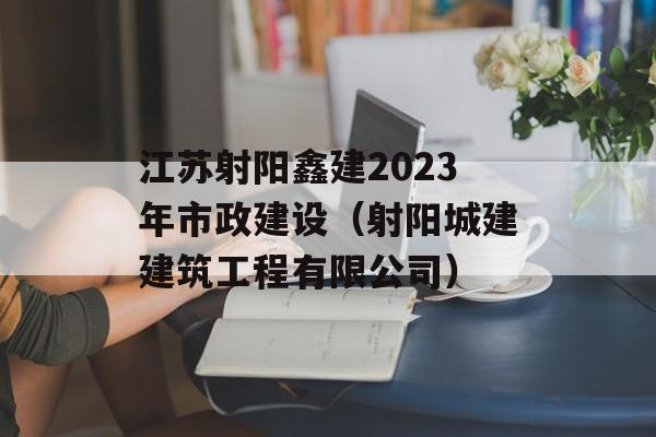 江苏射阳鑫建2023年市政建设（射阳城建建筑工程有限公司）