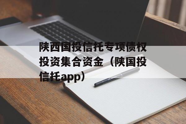 陕西国投信托专项债权投资集合资金（陕国投信托app）