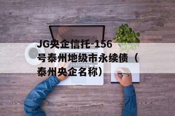 JG央企信托-156号泰州地级市永续债（泰州央企名称）