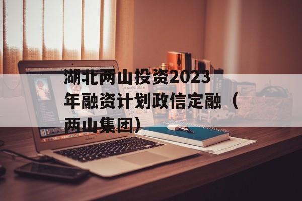 湖北两山投资2023年融资计划政信定融（两山集团）