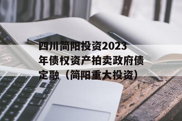 四川简阳投资2023年债权资产拍卖政府债定融（简阳重大投资）
