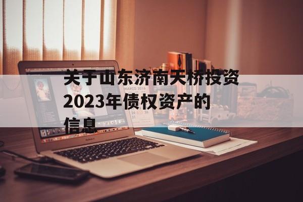 关于山东济南天桥投资2023年债权资产的信息