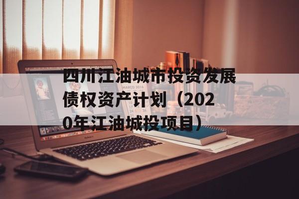 四川江油城市投资发展债权资产计划（2020年江油城投项目）
