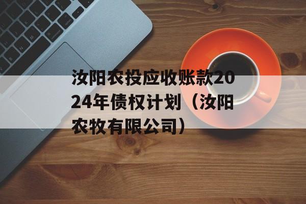 汝阳农投应收账款2024年债权计划（汝阳农牧有限公司）