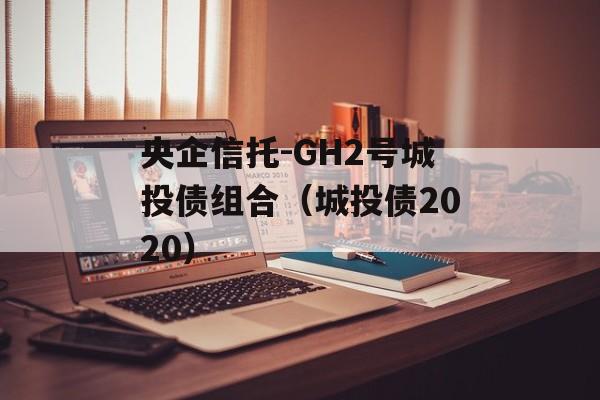 央企信托-GH2号城投债组合（城投债2020）