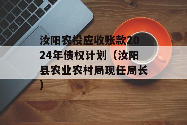 汝阳农投应收账款2024年债权计划（汝阳县农业农村局现任局长）
