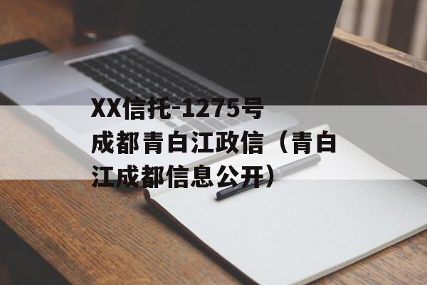 XX信托-1275号成都青白江政信（青白江成都信息公开）